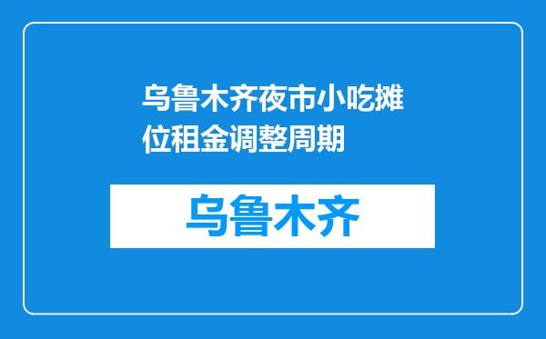 乌鲁木齐夜市小吃摊位租金调整周期