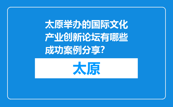 太原举办的国际文化产业创新论坛有哪些成功案例分享？