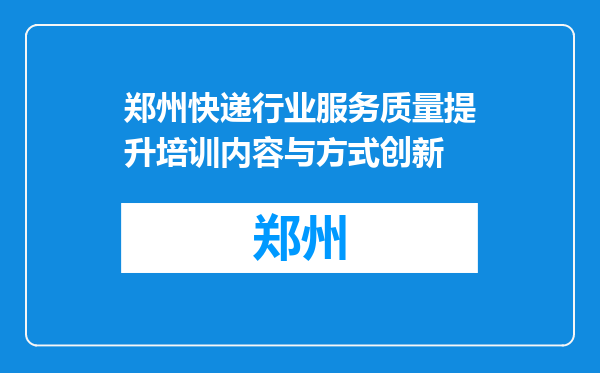 郑州快递行业服务质量提升培训内容与方式创新