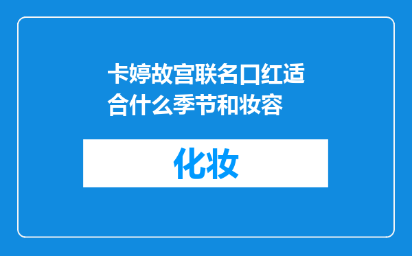 卡婷故宫联名口红适合什么季节和妆容