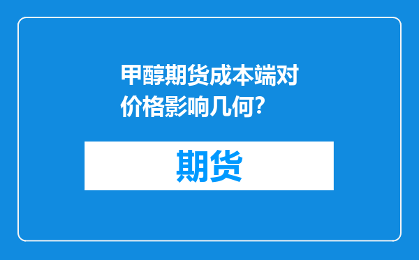 甲醇期货成本端对价格影响几何？