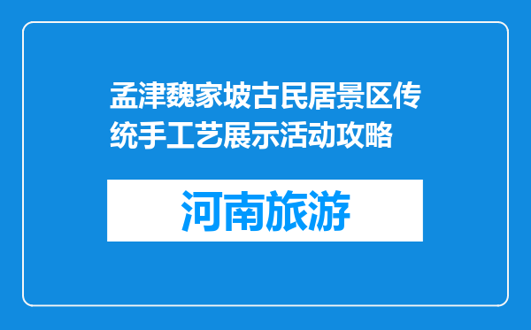 孟津魏家坡古民居景区传统手工艺展示活动攻略