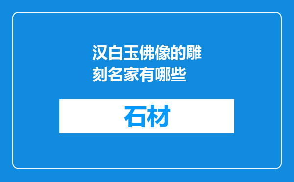 汉白玉佛像的雕刻名家有哪些