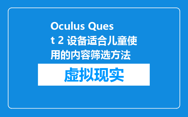 Oculus Quest 2 设备适合儿童使用的内容筛选方法