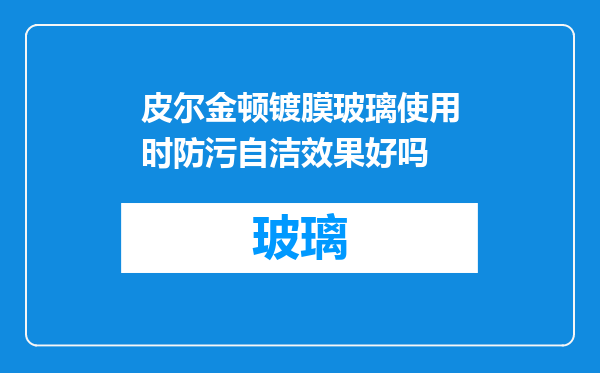 皮尔金顿镀膜玻璃使用时防污自洁效果好吗