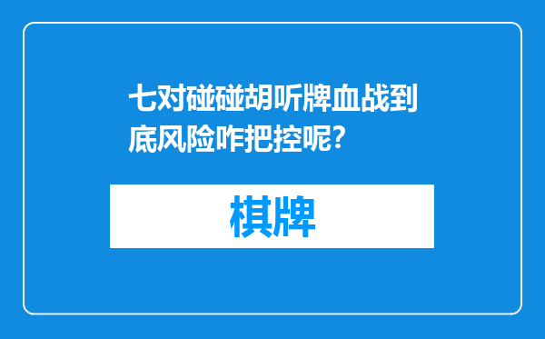 七对碰碰胡听牌血战到底风险咋把控呢？