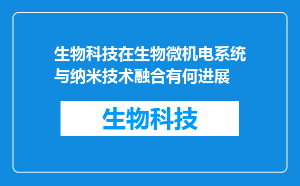 生物科技在生物微机电系统与纳米技术融合有何进展