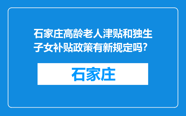 石家庄高龄老人津贴和独生子女补贴政策有新规定吗？