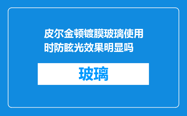 皮尔金顿镀膜玻璃使用时防眩光效果明显吗