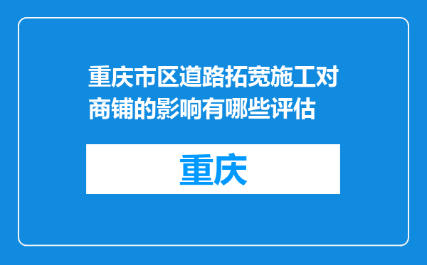 重庆市区道路拓宽施工对商铺的影响有哪些评估