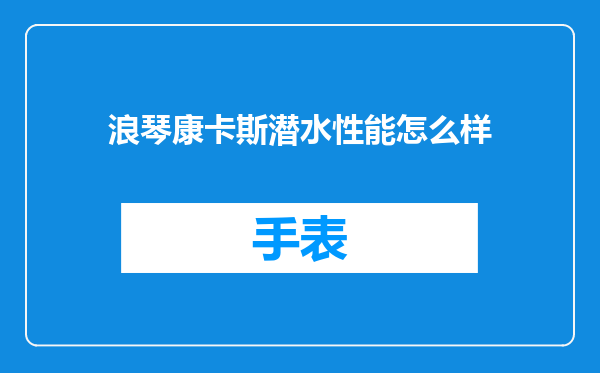 浪琴康卡斯潜水性能怎么样