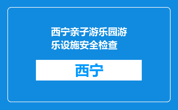 西宁亲子游乐园游乐设施安全检查