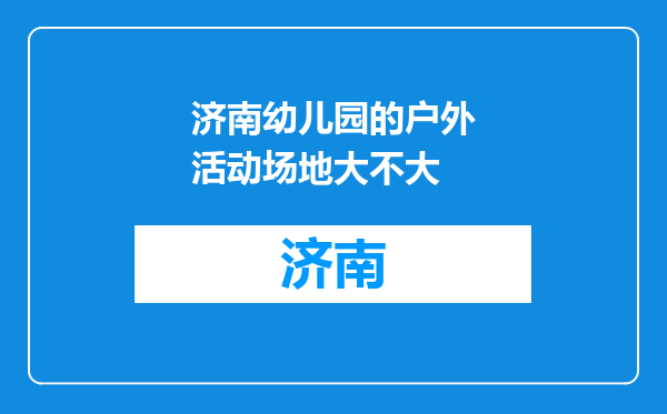 济南幼儿园的户外活动场地大不大