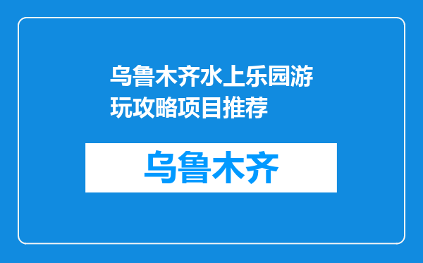 乌鲁木齐水上乐园游玩攻略项目推荐