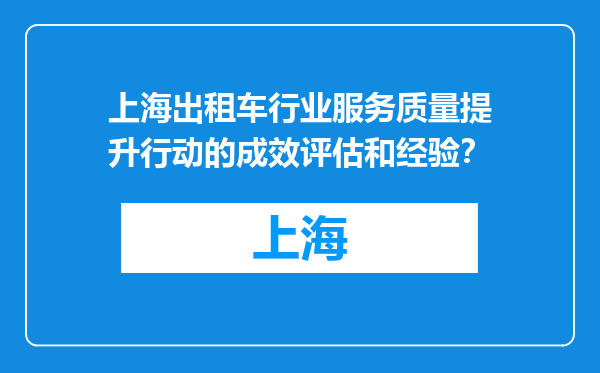 上海出租车行业服务质量提升行动的成效评估和经验？