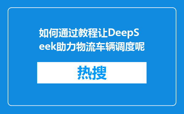 如何通过教程让DeepSeek助力物流车辆调度呢
