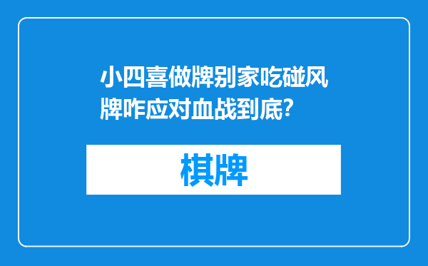 小四喜做牌别家吃碰风牌咋应对血战到底？