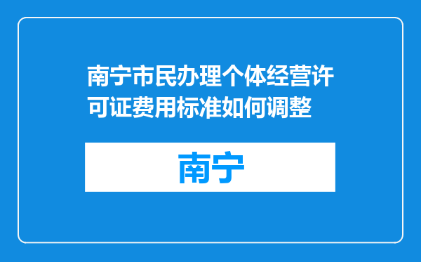 南宁市民办理个体经营许可证费用标准如何调整