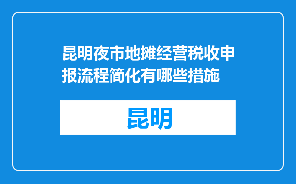 昆明夜市地摊经营税收申报流程简化有哪些措施