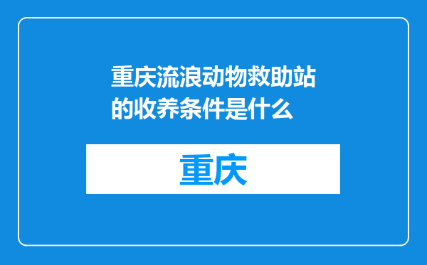 重庆流浪动物救助站的收养条件是什么