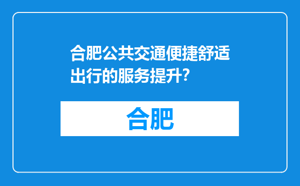 合肥公共交通便捷舒适出行的服务提升？
