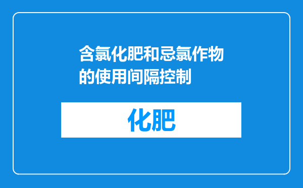 含氯化肥和忌氯作物的使用间隔控制