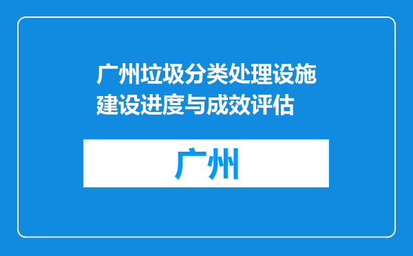 广州垃圾分类处理设施建设进度与成效评估