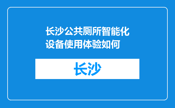 长沙公共厕所智能化设备使用体验如何