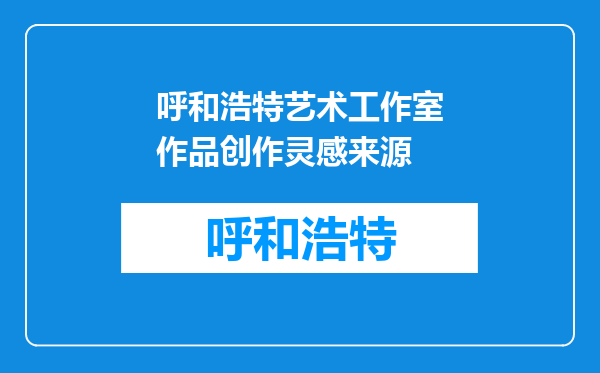 呼和浩特艺术工作室作品创作灵感来源