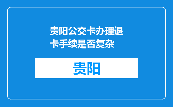 贵阳公交卡办理退卡手续是否复杂