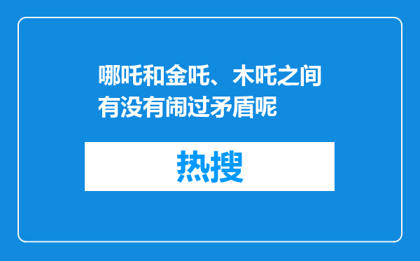 哪吒和金吒、木吒之间有没有闹过矛盾呢