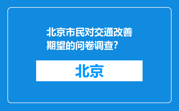北京市民对交通改善期望的问卷调查？