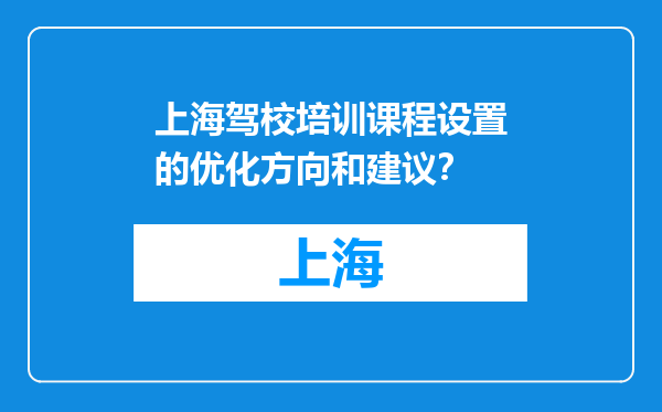 上海驾校培训课程设置的优化方向和建议？
