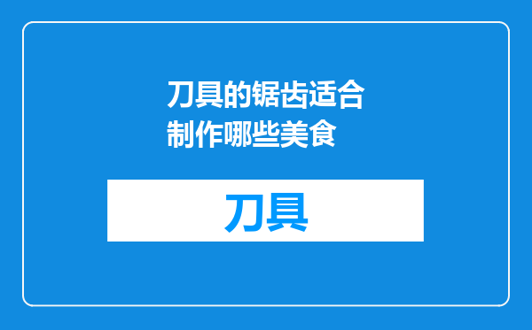 刀具的锯齿适合制作哪些美食