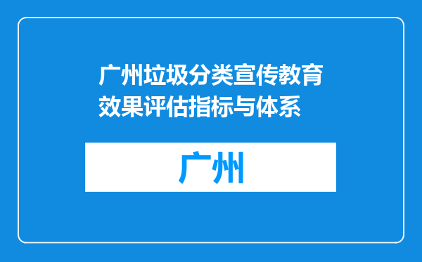 广州垃圾分类宣传教育效果评估指标与体系