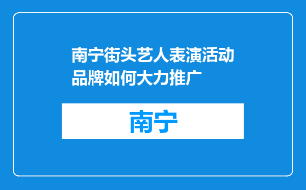 南宁街头艺人表演活动品牌如何大力推广