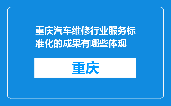 重庆汽车维修行业服务标准化的成果有哪些体现
