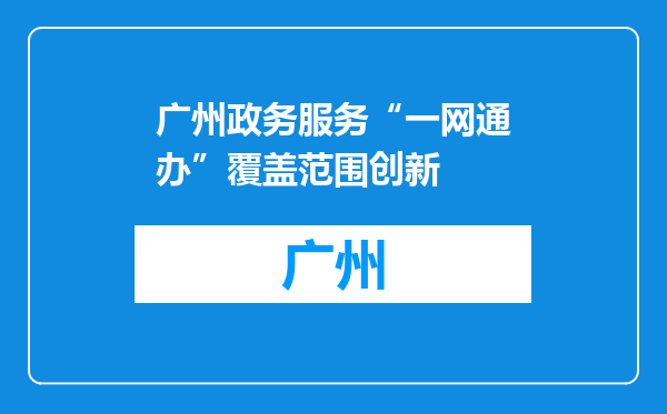 广州政务服务“一网通办”覆盖范围创新