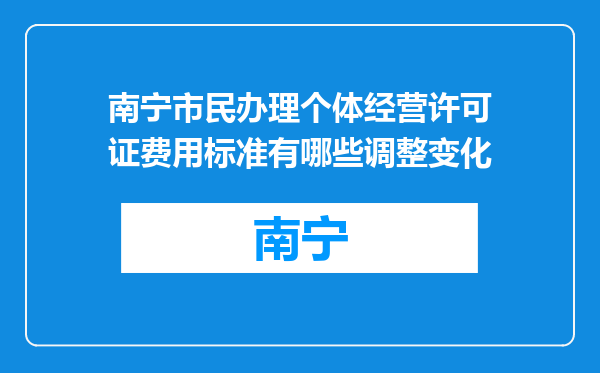 南宁市民办理个体经营许可证费用标准有哪些调整变化