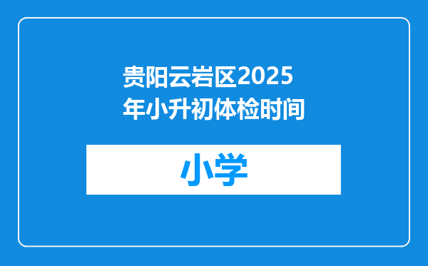 贵阳云岩区2025年小升初体检时间