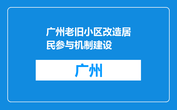 广州老旧小区改造居民参与机制建设