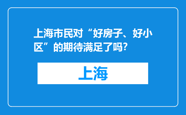 上海市民对“好房子、好小区”的期待满足了吗？