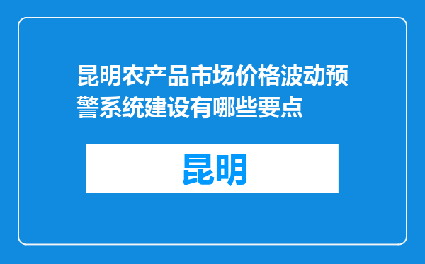 昆明农产品市场价格波动预警系统建设有哪些要点