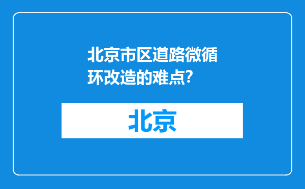 北京市区道路微循环改造的难点？