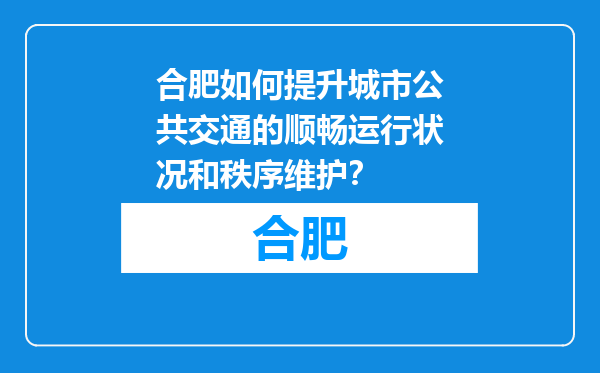 合肥如何提升城市公共交通的顺畅运行状况和秩序维护？