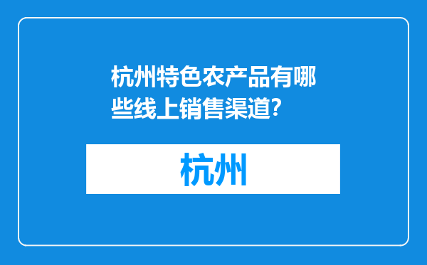 杭州特色农产品有哪些线上销售渠道？