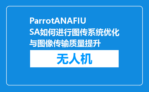 ParrotANAFIUSA如何进行图传系统优化与图像传输质量提升