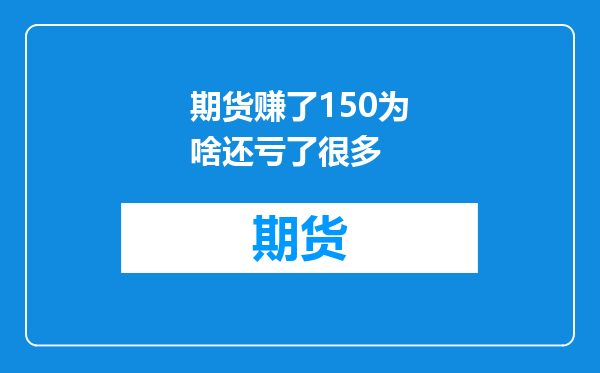 期货赚了150为啥还亏了很多