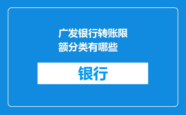 广发银行转账限额分类有哪些