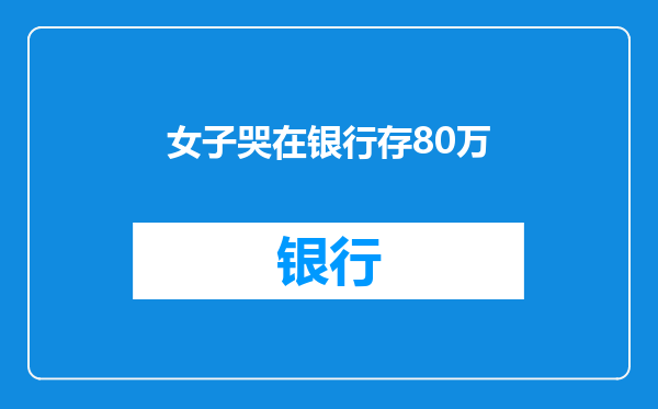 女子哭在银行存80万